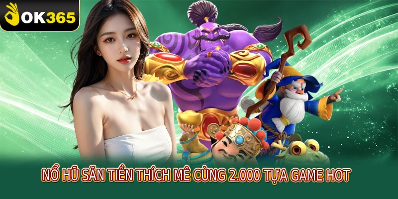 Nổ hũ săn tiền thích mê cùng 2.000 tựa game hot