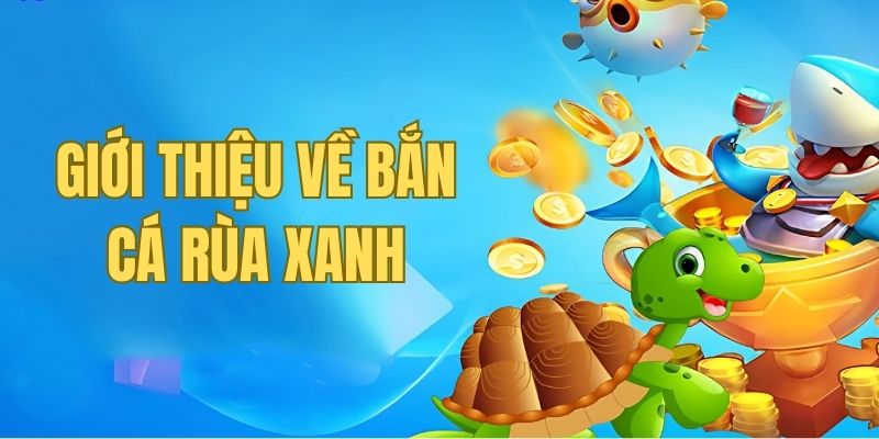 Bắn cá Rùa Xanh - Cơ hội đổi đời có một không hai