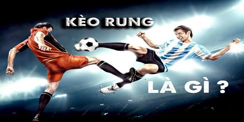 Tìm hiểu khái niệm và đặc điểm của kèo rung