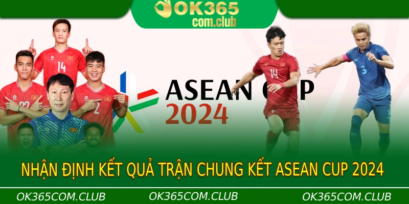 Nhận định kết quả trận chung kết Asean Cup 2024