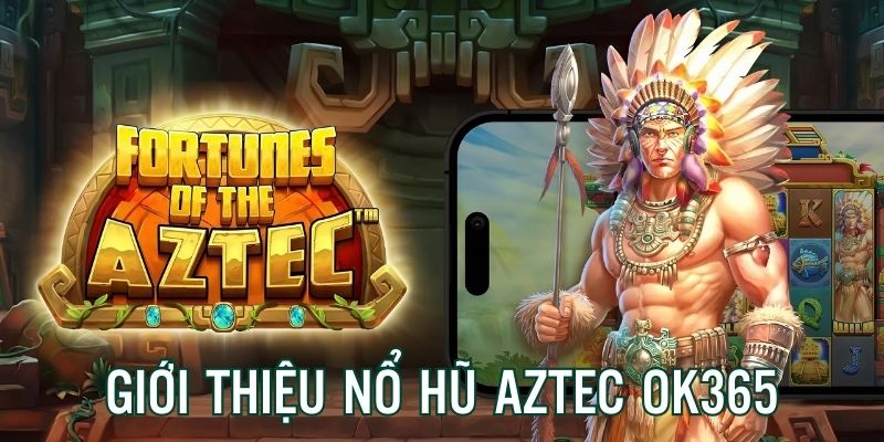 Giới thiệu sơ lược về tựa game nổ hũ Aztec OK365