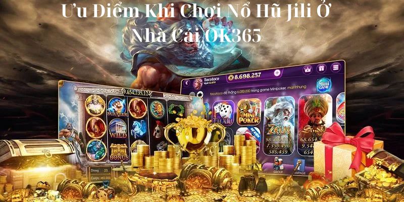 Ưu điểm khi chơi nổ hũ jili ở nhà cái ok365